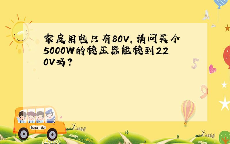 家庭用电只有80V,请问买个5000W的稳压器能稳到220V吗?