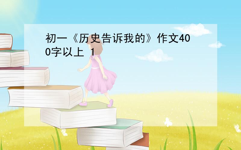 初一《历史告诉我的》作文400字以上 1