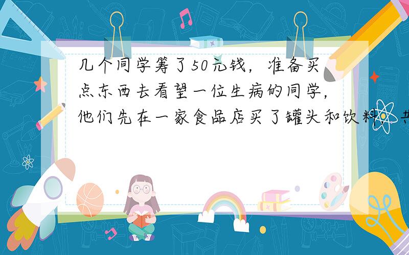 几个同学筹了50元钱，准备买点东西去看望一位生病的同学，他们先在一家食品店买了罐头和饮料，共用去30元．如果再买了2千克