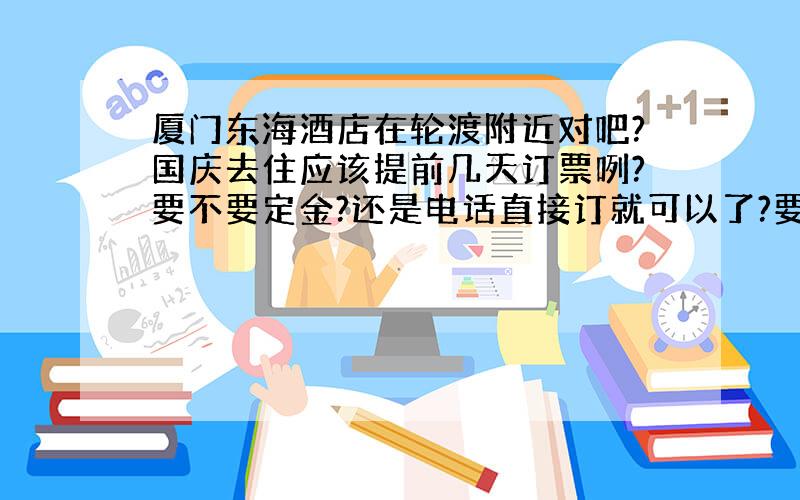 厦门东海酒店在轮渡附近对吧?国庆去住应该提前几天订票咧?要不要定金?还是电话直接订就可以了?要注意点什么?谢谢～