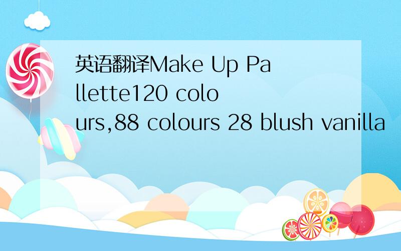 英语翻译Make Up Pallette120 colours,88 colours 28 blush vanilla