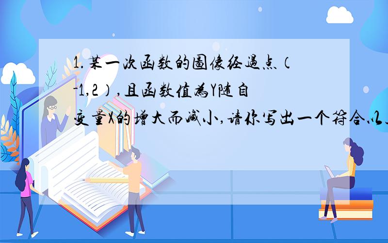 1.某一次函数的图像经过点（-1,2）,且函数值为Y随自变量X的增大而减小,请你写出一个符合以上叙述条件的函数解析式__