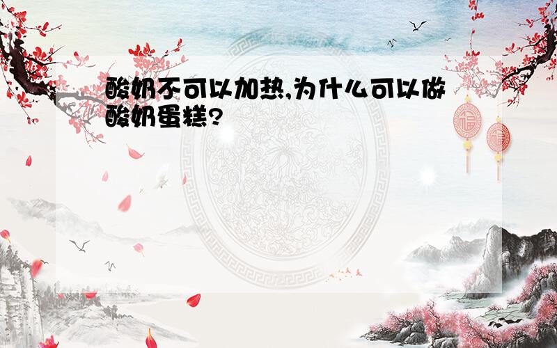 酸奶不可以加热,为什么可以做酸奶蛋糕?