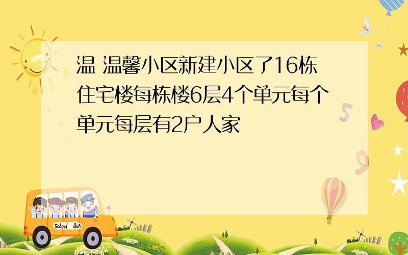 温 温馨小区新建小区了16栋住宅楼每栋楼6层4个单元每个单元每层有2户人家