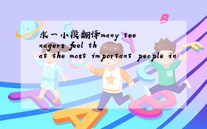 求一小段翻译many teenagers feel that the most important people in