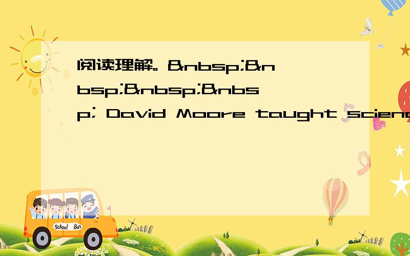 阅读理解。      David Moore taught science at