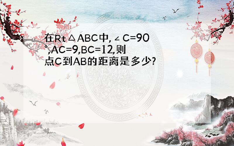 在Rt△ABC中,∠C=90°,AC=9,BC=12,则点C到AB的距离是多少?