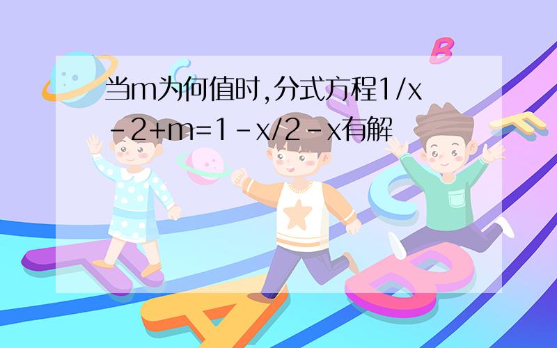 当m为何值时,分式方程1/x-2+m=1-x/2-x有解