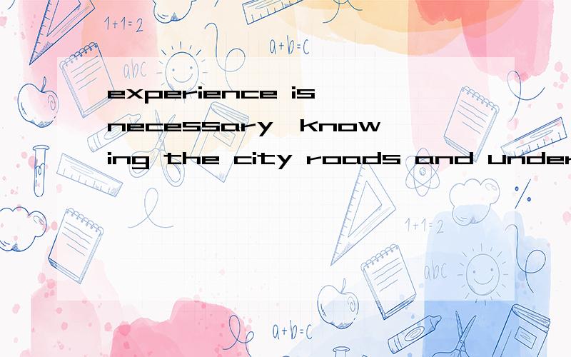 experience is necessary,knowing the city roads and under 45