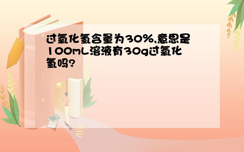 过氧化氢含量为30％,意思是100mL溶液有30g过氧化氢吗?