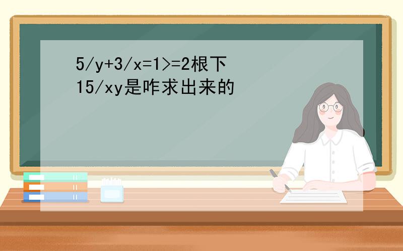 5/y+3/x=1>=2根下15/xy是咋求出来的