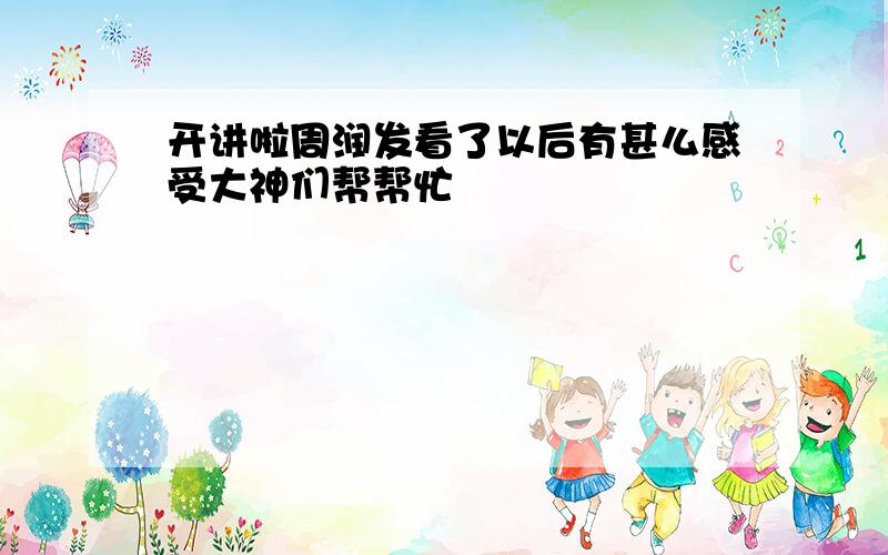 开讲啦周润发看了以后有甚么感受大神们帮帮忙