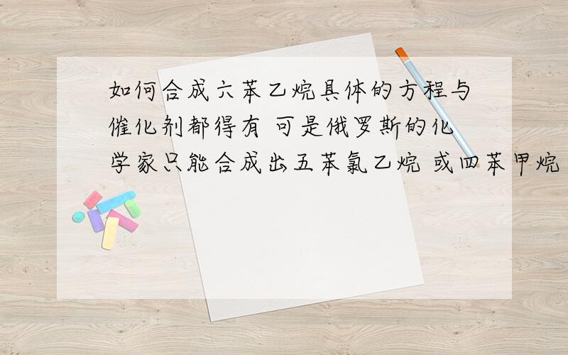 如何合成六苯乙烷具体的方程与催化剂都得有 可是俄罗斯的化学家只能合成出五苯氯乙烷 或四苯甲烷