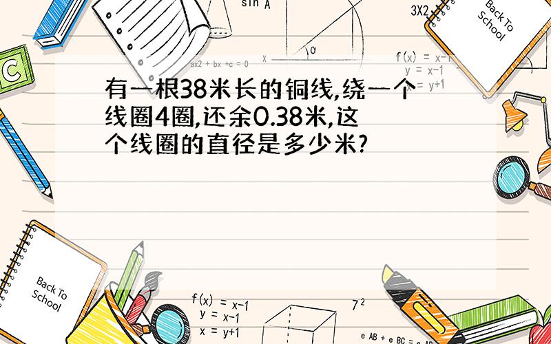 有一根38米长的铜线,绕一个线圈4圈,还余0.38米,这个线圈的直径是多少米?