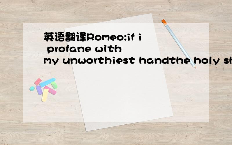 英语翻译Romeo:if i profane with my unworthiest handthe holy shri