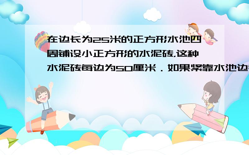 在边长为25米的正方形水池四周铺设小正方形的水泥砖，这种水泥砖每边为50厘米．如果紧靠水池边铺三层水泥砖，成为三层空心方