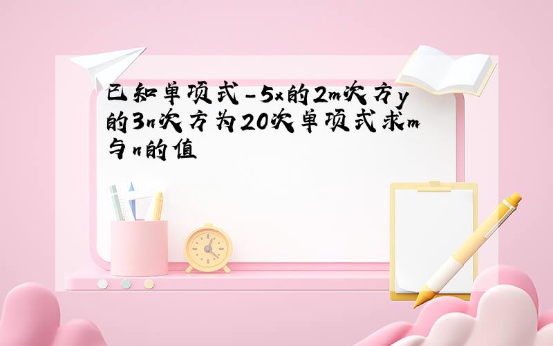 已知单项式-5x的2m次方y的3n次方为20次单项式求m与n的值