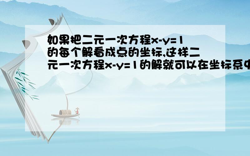 如果把二元一次方程x-y=1的每个解看成点的坐标,这样二元一次方程x-y=1的解就可以在坐标系中表示出来,以