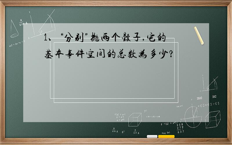 1、“分别”抛两个骰子,它的基本事件空间的总数为多少?