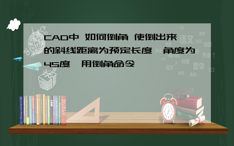 CAD中 如何倒角 使倒出来的斜线距离为预定长度,角度为45度,用倒角命令,