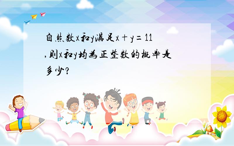 自然数x和y满足x+y=11,则x和y均为正整数的概率是多少?