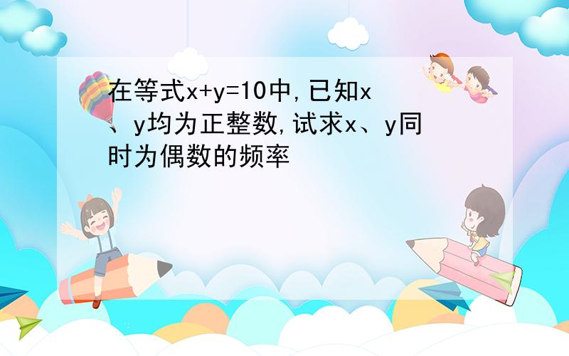 在等式x+y=10中,已知x、y均为正整数,试求x、y同时为偶数的频率