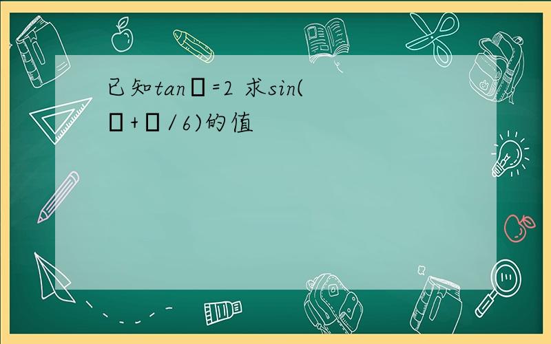 已知tanα=2 求sin(α+π/6)的值