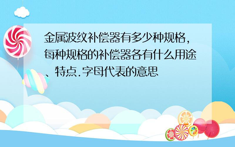 金属波纹补偿器有多少种规格,每种规格的补偿器各有什么用途、特点.字母代表的意思