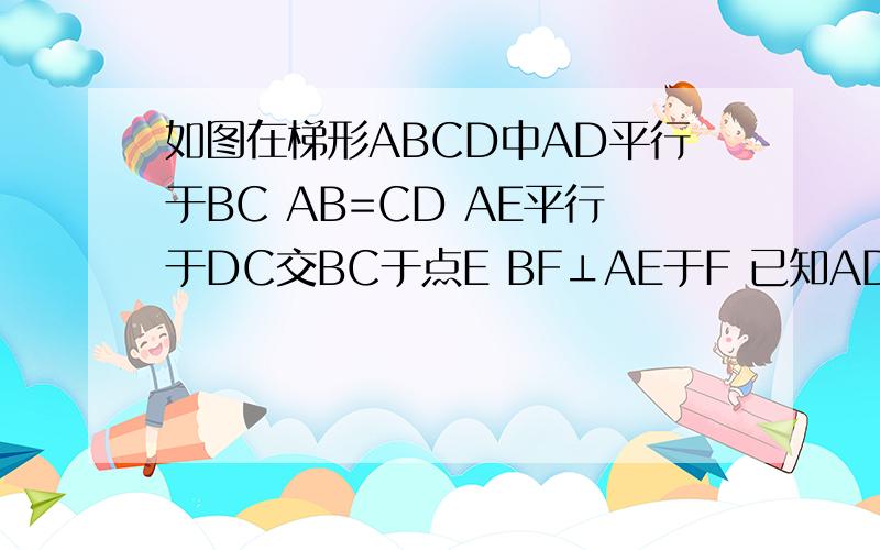 如图在梯形ABCD中AD平行于BC AB=CD AE平行于DC交BC于点E BF⊥AE于F 已知AD=2 BC=7 CF