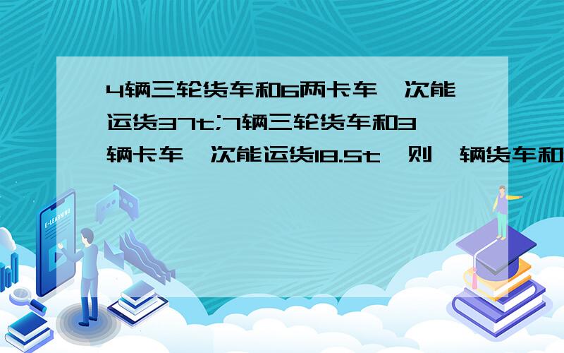 4辆三轮货车和6两卡车一次能运货37t;7辆三轮货车和3辆卡车一次能运货18.5t,则一辆货车和一辆卡车各能运多少货?