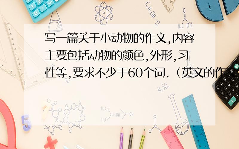 写一篇关于小动物的作文,内容主要包括动物的颜色,外形,习性等,要求不少于60个词.（英文的作文）