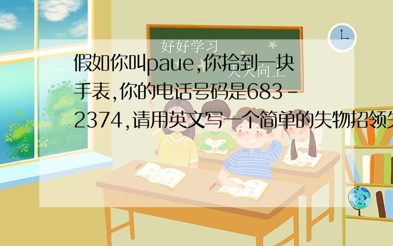 假如你叫paue,你拾到一块手表,你的电话号码是683-2374,请用英文写一个简单的失物招领失物招领,