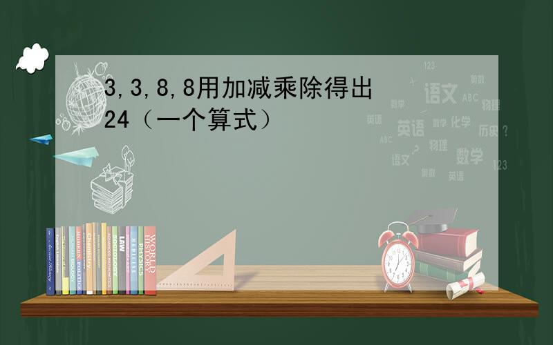 3,3,8,8用加减乘除得出24（一个算式）