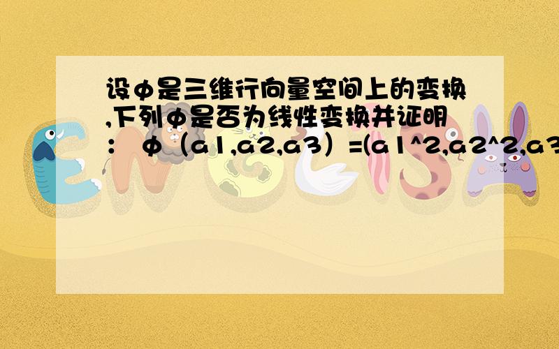 设φ是三维行向量空间上的变换,下列φ是否为线性变换并证明： φ（a1,a2,a3）=(a1^2,a2^2,a3^2)