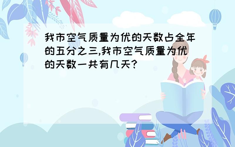 我市空气质量为优的天数占全年的五分之三,我市空气质量为优的天数一共有几天?