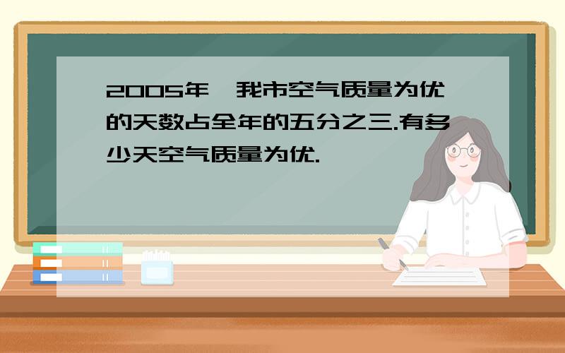 2005年,我市空气质量为优的天数占全年的五分之三.有多少天空气质量为优.