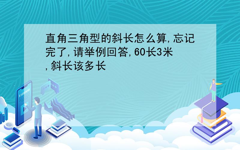 直角三角型的斜长怎么算,忘记完了,请举例回答,60长3米,斜长该多长