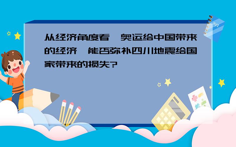 从经济角度看,奥运给中国带来的经济,能否弥补四川地震给国家带来的损失?