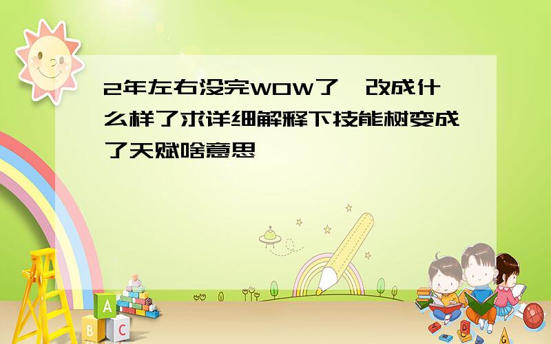 2年左右没完WOW了,改成什么样了求详细解释下技能树变成了天赋啥意思