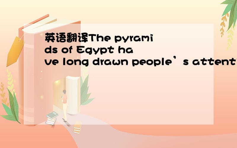 英语翻译The pyramids of Egypt have long drawn people’s attention