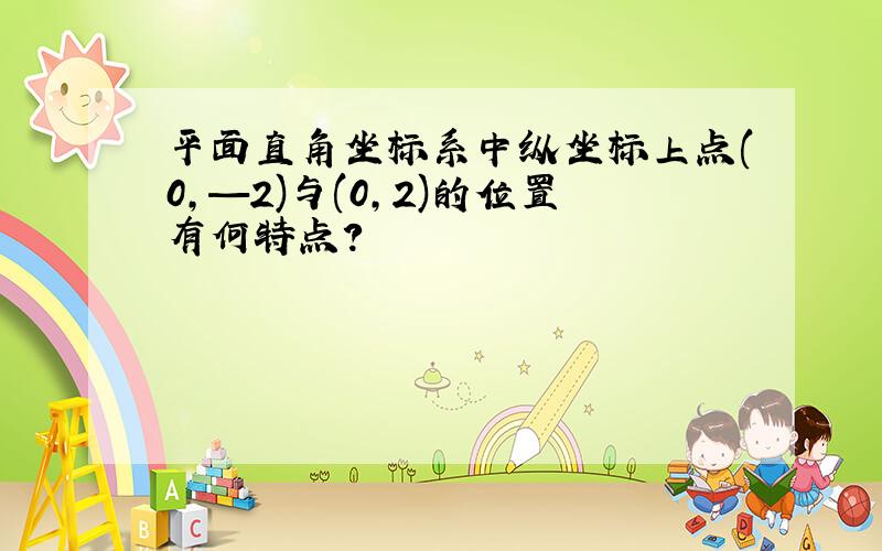 平面直角坐标系中纵坐标上点(0,—2)与(0,2)的位置有何特点?