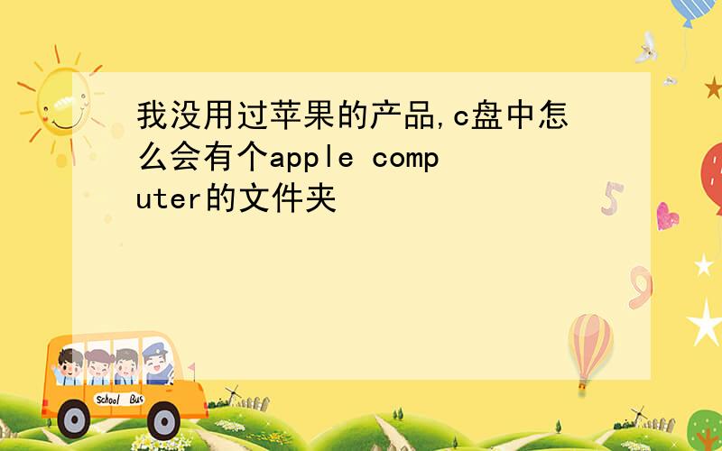 我没用过苹果的产品,c盘中怎么会有个apple computer的文件夹