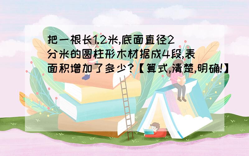 把一根长1.2米,底面直径2分米的圆柱形木材据成4段,表面积增加了多少?【算式,清楚,明确!】