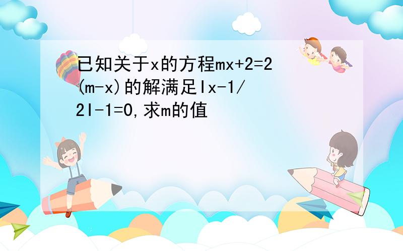 已知关于x的方程mx+2=2(m-x)的解满足Ix-1/2I-1=0,求m的值