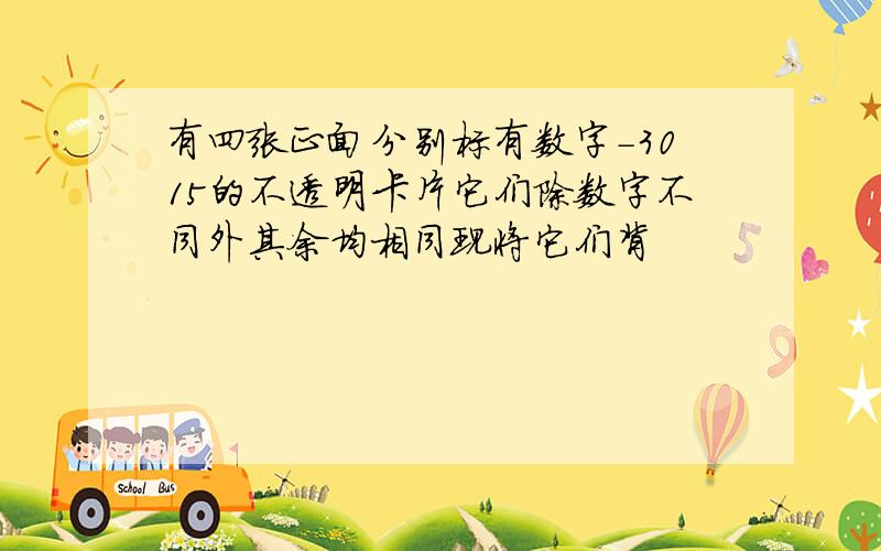 有四张正面分别标有数字-3015的不透明卡片它们除数字不同外其余均相同现将它们背