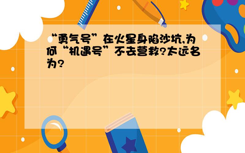 “勇气号”在火星身陷沙坑,为何“机遇号”不去营救?太远名为?