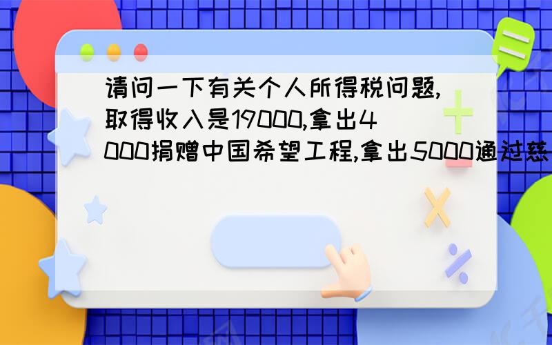 请问一下有关个人所得税问题,取得收入是19000,拿出4000捐赠中国希望工程,拿出5000通过慈善捐贫困山区