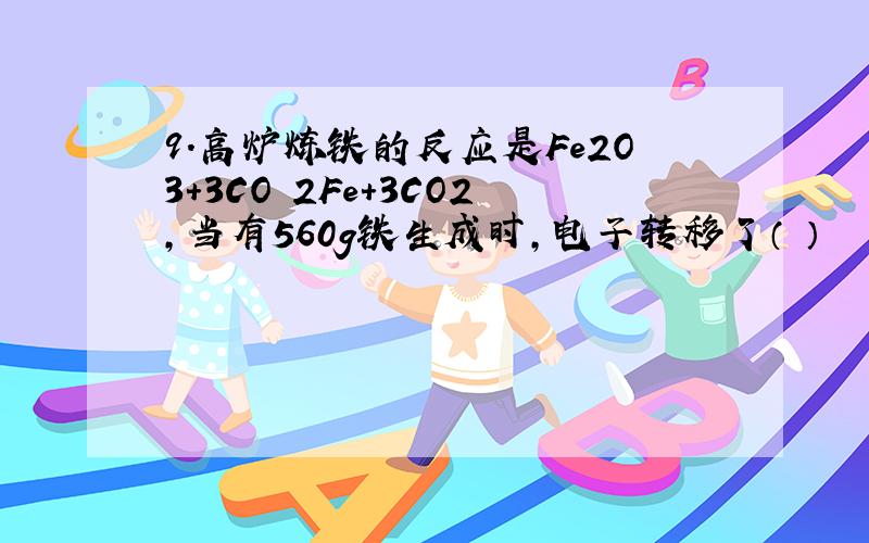 9.高炉炼铁的反应是Fe2O3+3CO 2Fe+3CO2,当有560g铁生成时,电子转移了（ ） 　　A.90 mol