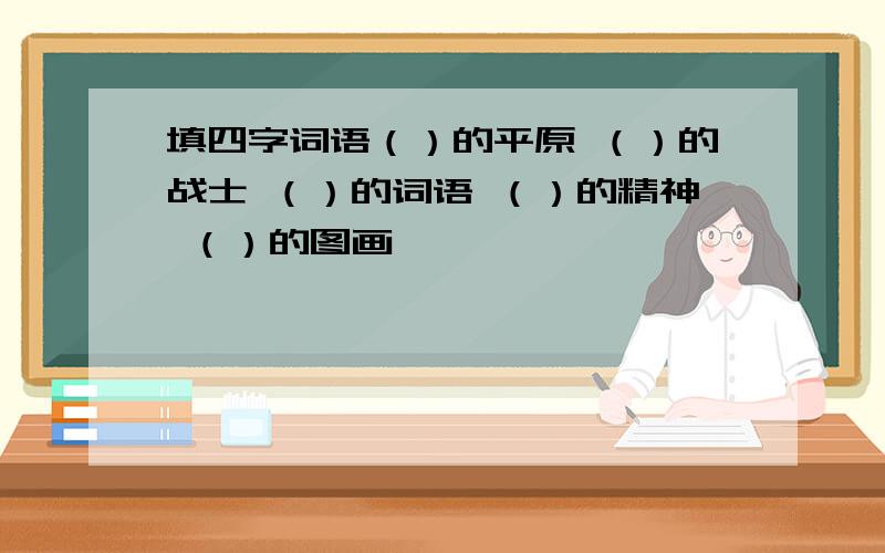 填四字词语（）的平原 （）的战士 （）的词语 （）的精神 （）的图画