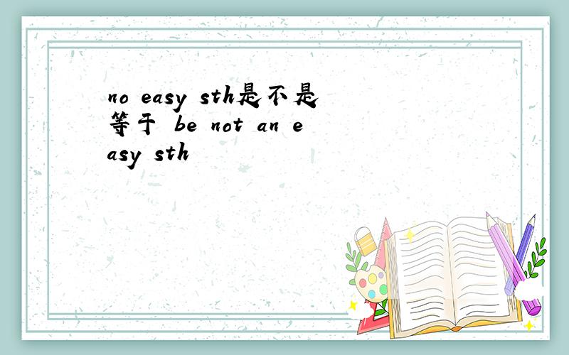 no easy sth是不是等于 be not an easy sth